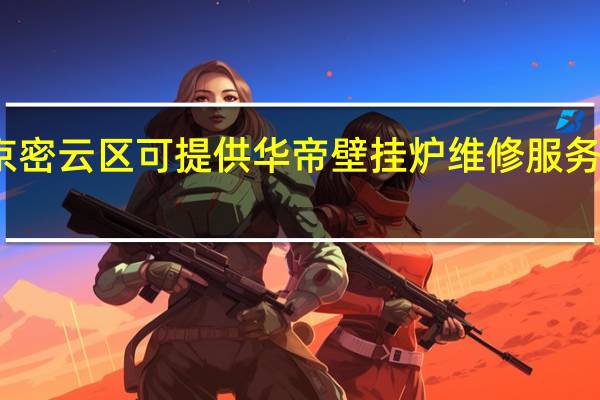 北京密云区可提供华帝壁挂炉维修服务地址在哪
