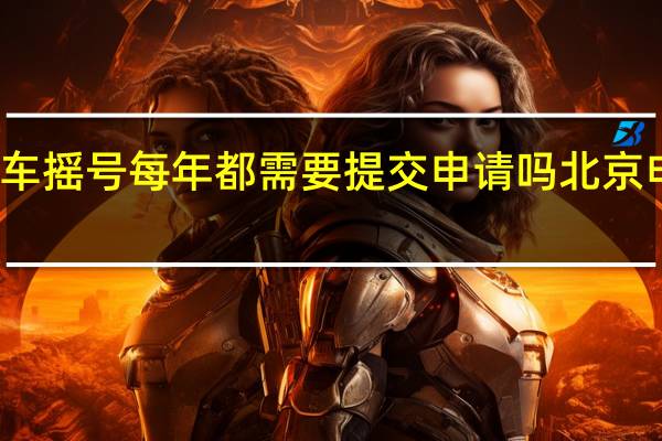北京小客车摇号每年都需要提交申请吗 北京申请小客车摇号