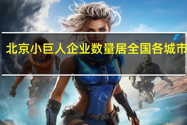 北京小巨人企业数量居全国各城市第一