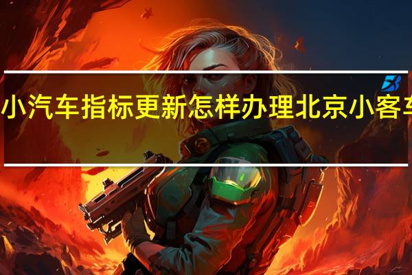 北京小汽车指标更新怎样办理 北京小客车指标排名