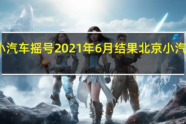 北京小汽车摇号  2021年6月  结果 北京小汽车摇号结果