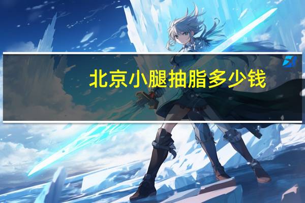 北京小腿抽脂多少钱，自体脂肪填充要多少钱