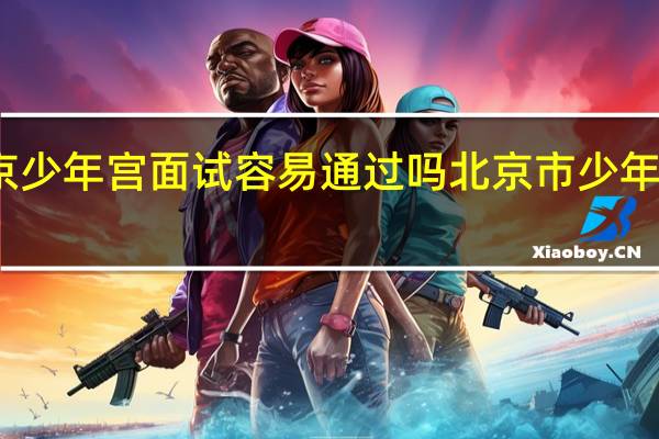北京少年宫面试容易通过吗 北京市少年宫美术班