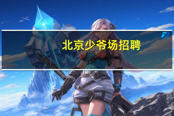 北京少爷场招聘（北京少爷场）