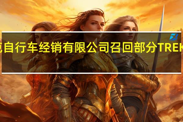 北京崔克自行车经销有限公司召回部分TREK自行车和车把