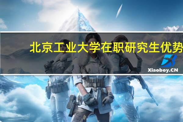 北京工业大学在职研究生优势
