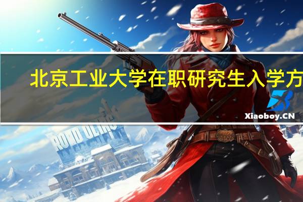 北京工业大学在职研究生入学方式