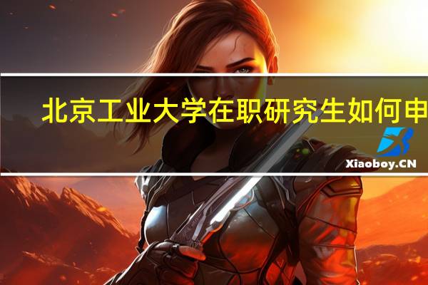 北京工业大学在职研究生如何申硕
