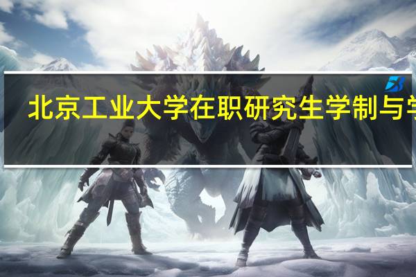 北京工业大学在职研究生学制与学费