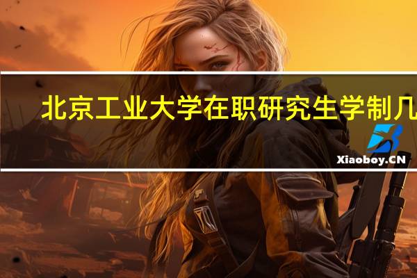 北京工业大学在职研究生学制几年