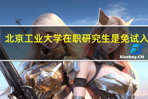 北京工业大学在职研究生是免试入学吗