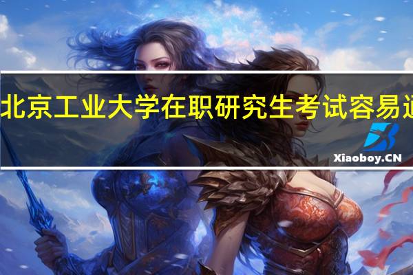 北京工业大学在职研究生考试容易通过吗