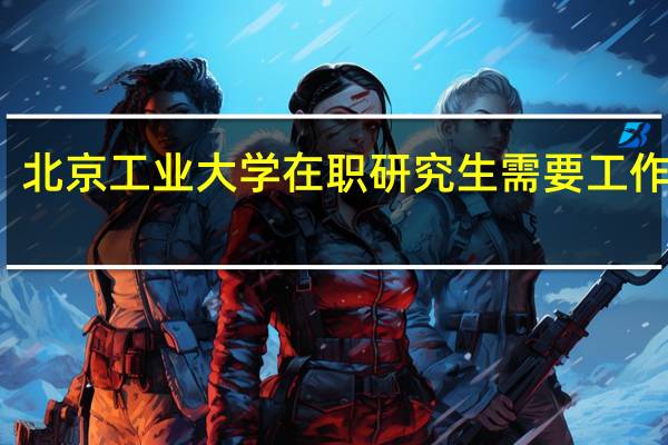 北京工业大学在职研究生需要工作几年