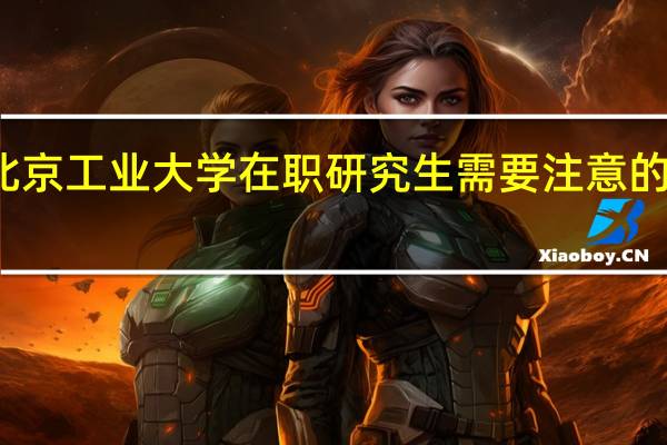 北京工业大学在职研究生需要注意的时间点