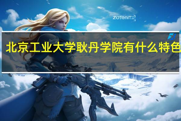 北京工业大学耿丹学院有什么特色专业，专业排名如何