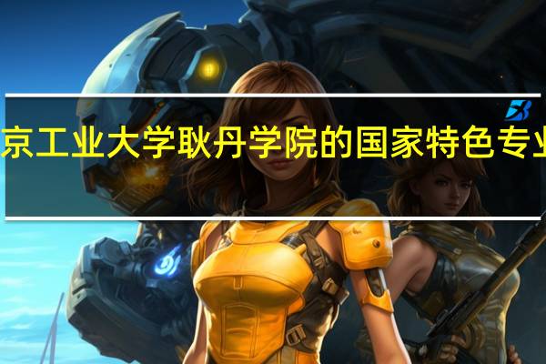 北京工业大学耿丹学院的国家特色专业有哪些