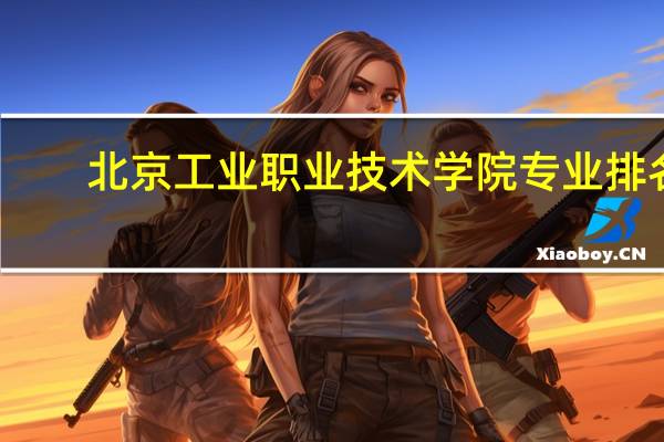 北京工业职业技术学院专业排名