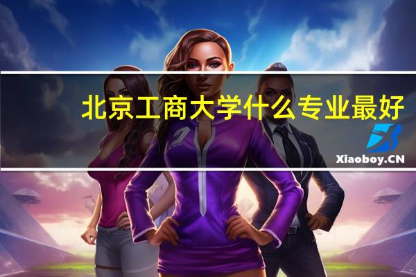 北京工商大学 什么专业最好