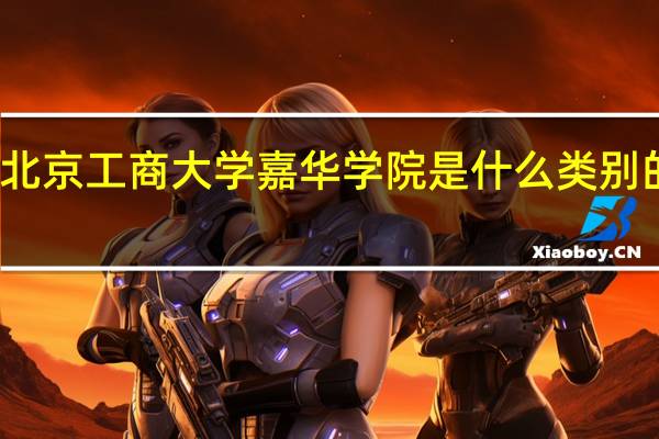北京工商大学嘉华学院是什么类别的学校