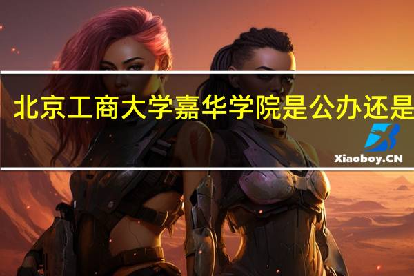 北京工商大学嘉华学院是公办还是民办