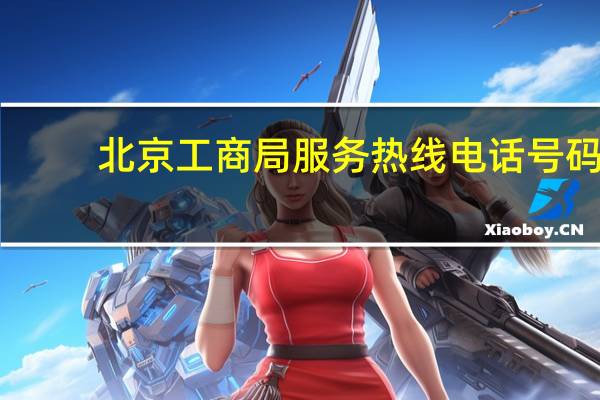 北京工商局服务热线电话号码（北京市工商局电话咨询热线）