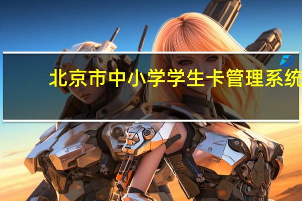 北京市中小学学生卡管理系统（北京市中小学学生卡）