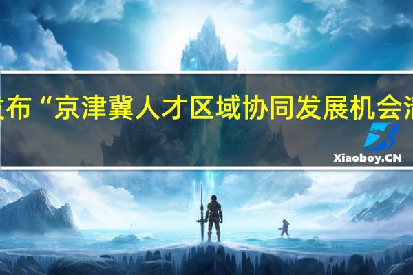 北京市丰台区发布“京津冀人才区域协同发展机会清单” 到底什么情况嘞