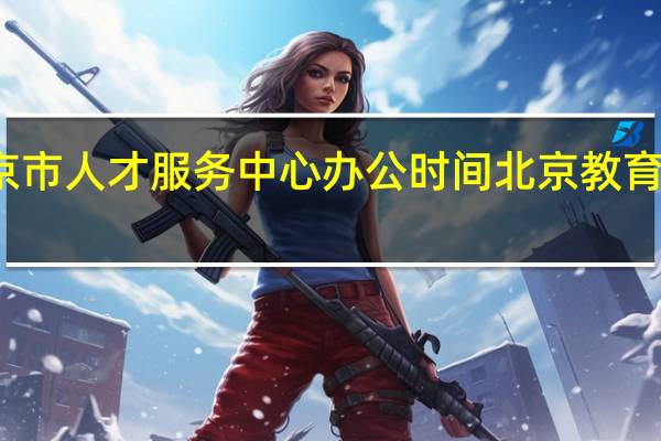 北京市人才服务中心办公时间 北京教育人才市场