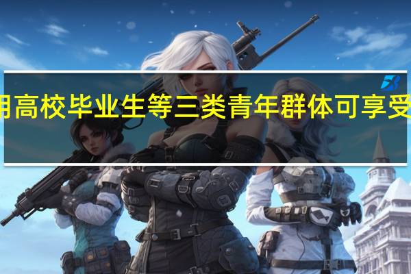 北京市企业招用高校毕业生等三类青年群体可享受一次性吸纳就业补贴