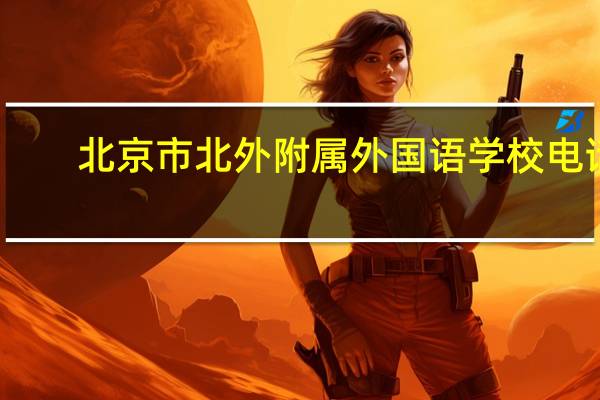 北京市北外附属外国语学校电话（北京市北外附属外国语学校）