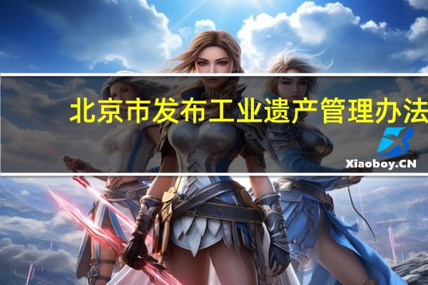 北京市发布工业遗产管理办法