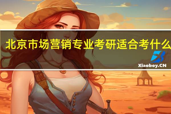 北京市场营销专业考研适合考什么专业