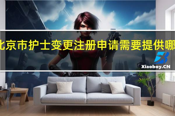 北京市护士变更注册申请需要提供哪些材料