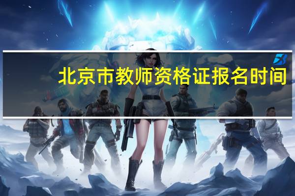 北京市教师资格证报名时间