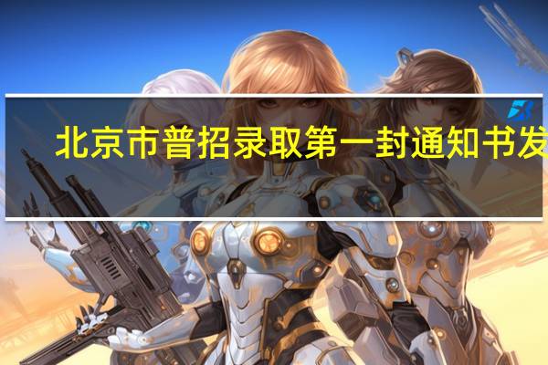 北京市普招录取第一封通知书发出，标志着什么