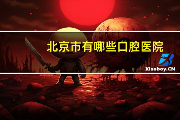 北京市有哪些口腔医院？北京口腔医学专科学校有哪些