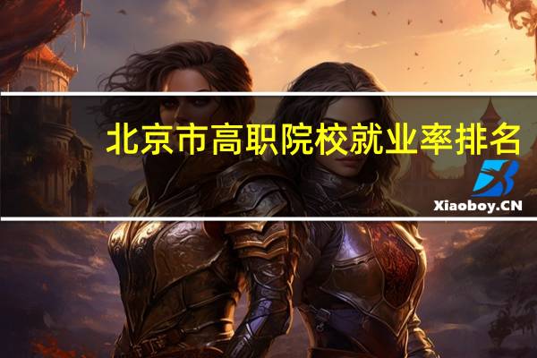 北京市高职院校就业率排名