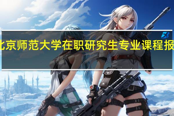 北京师范大学在职研究生专业课程报考条件