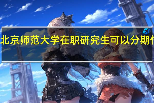 北京师范大学在职研究生可以分期付款吗