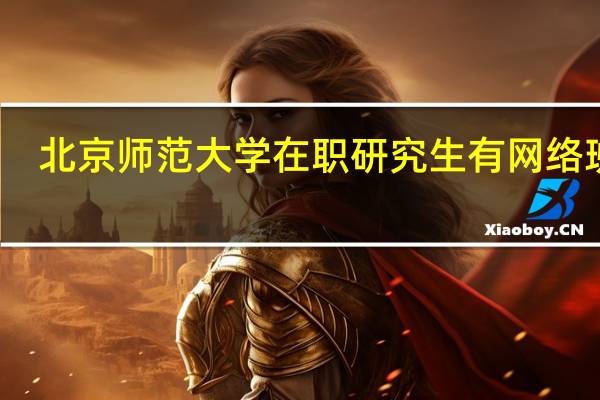 北京师范大学在职研究生有网络班吗
