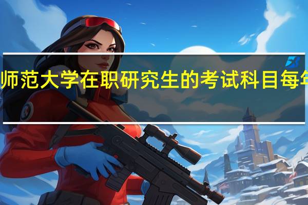 北京师范大学在职研究生的考试科目每年都一样吗