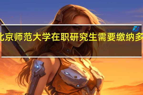 北京师范大学在职研究生需要缴纳多少学费