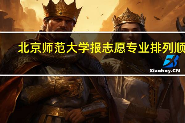 北京师范大学报志愿专业排列顺序