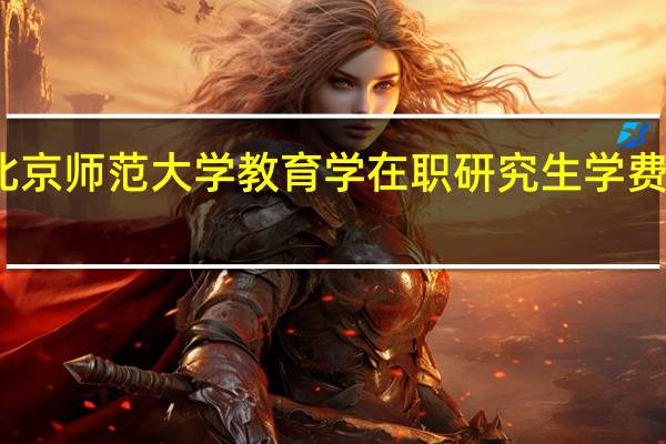 北京师范大学教育学在职研究生学费是多少