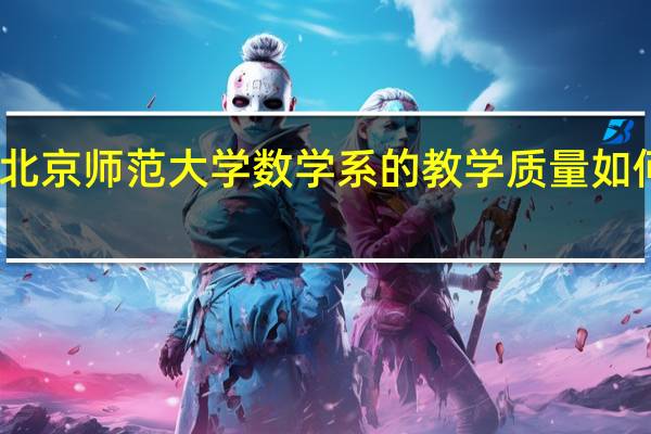 北京师范大学数学系的教学质量如何评价
