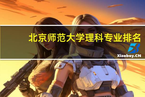 北京师范大学理科专业排名，最好的理科专业有哪些