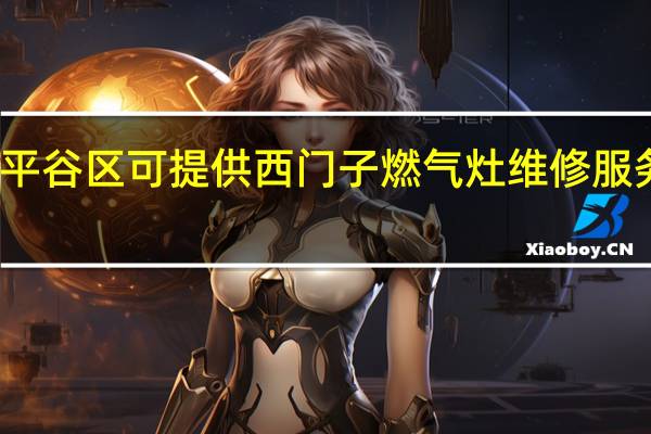 北京平谷区可提供西门子燃气灶维修服务地址在哪