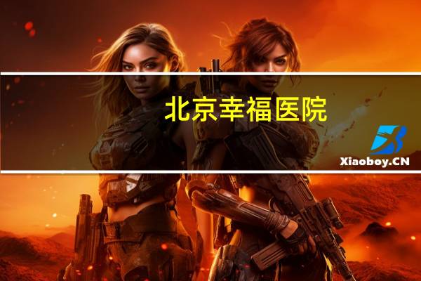 北京幸福医院(固安幸福医院卖给谁了)