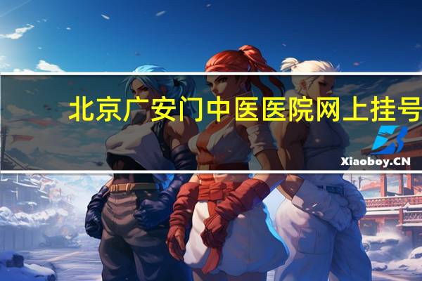 北京广安门中医医院网上挂号（北京广安门中医院网上挂号）