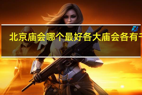 北京庙会哪个最好 各大庙会各有千秋
